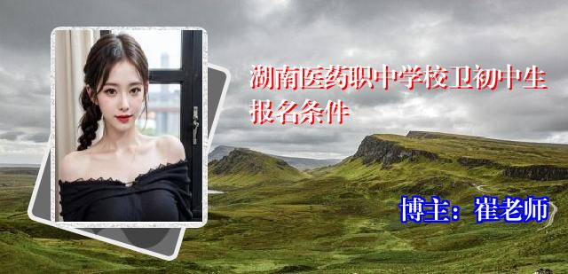 湖南医药职中学校卫初中生报名条件