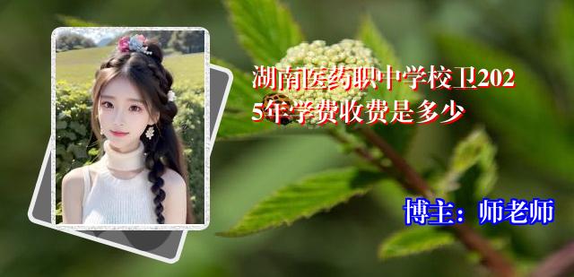 湖南医药职中学校卫2025年学费收费是多少