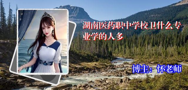 湖南医药职中学校卫什么专业学的人多