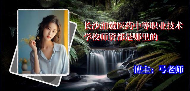 长沙湘麓医药中等职业技术学校师资都是哪里的