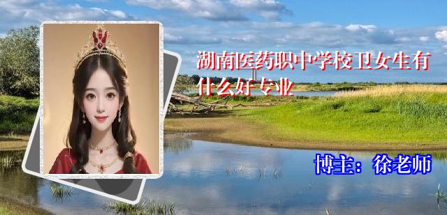 湖南医药职中学校卫女生有什么好专业
