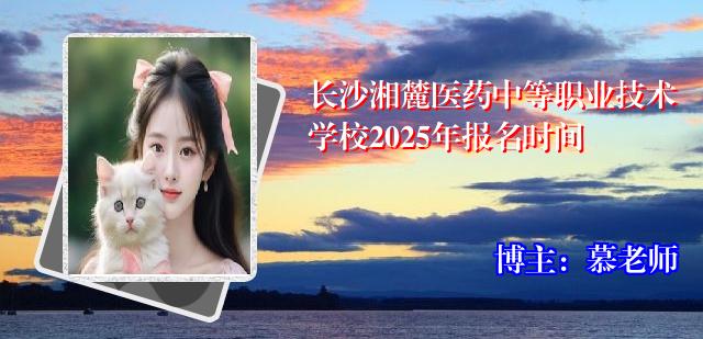 长沙湘麓医药中等职业技术学校2025年报名时间