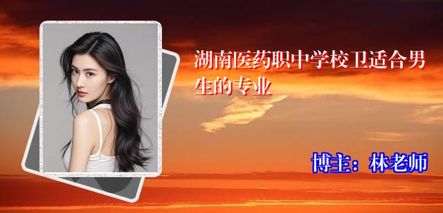 湖南医药职中学校卫适合男生的专业
