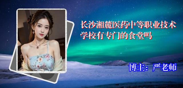 长沙湘麓医药中等职业技术学校有专门的食堂吗
