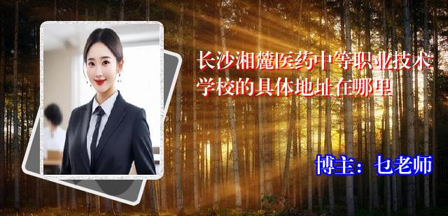 长沙湘麓医药中等职业技术学校的具体地址在哪里