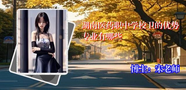 湖南医药职中学校卫的优势专业有哪些