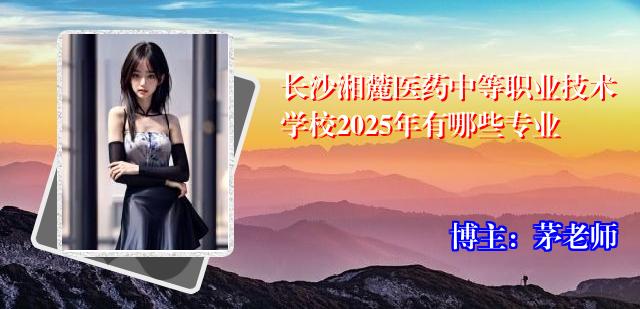 长沙湘麓医药中等职业技术学校2025年有哪些专业