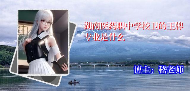湖南医药职中学校卫的王牌专业是什么