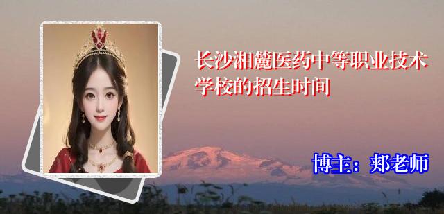 长沙湘麓医药中等职业技术学校的招生时间