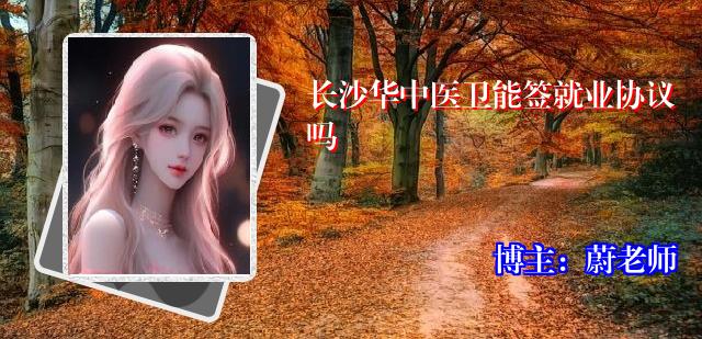 长沙华中医卫能签就业协议吗