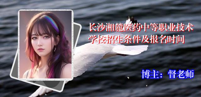 长沙湘麓医药中等职业技术学校招生条件及报名时间