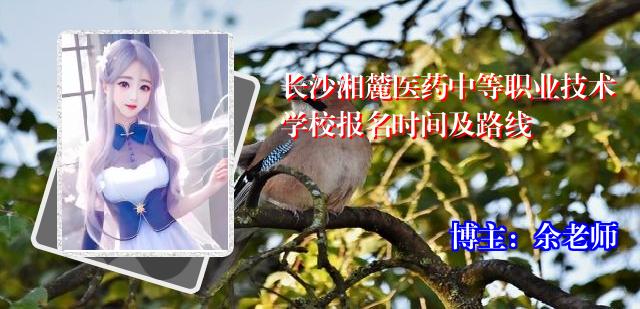 长沙湘麓医药中等职业技术学校报名时间及路线