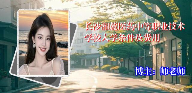 长沙湘麓医药中等职业技术学校入学条件及费用