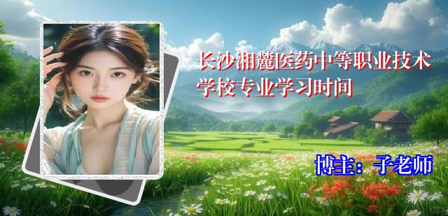 长沙湘麓医药中等职业技术学校专业学习时间