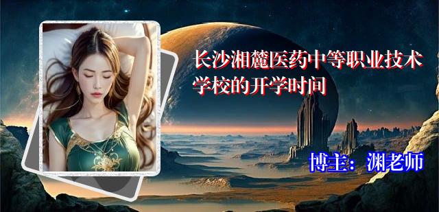 长沙湘麓医药中等职业技术学校的开学时间