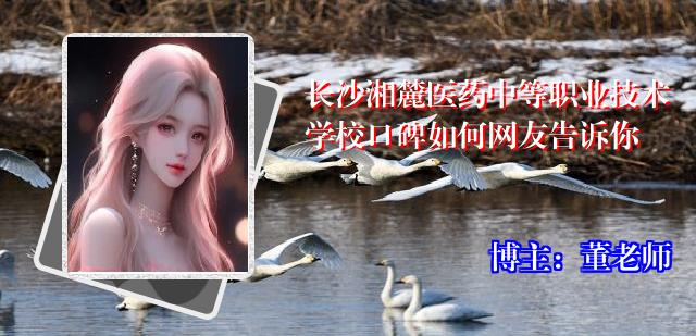 长沙湘麓医药中等职业技术学校口碑如何网友告诉你