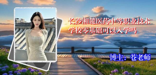 长沙湘麓医药中等职业技术学校零基础可以入学吗