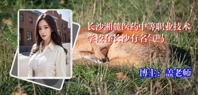 长沙湘麓医药中等职业技术学校在长沙有名气吗