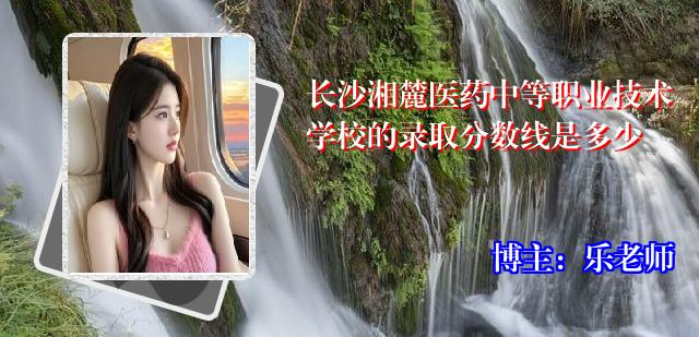 长沙湘麓医药中等职业技术学校的录取分数线是多少