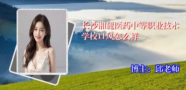 长沙湘麓医药中等职业技术学校口风怎么样